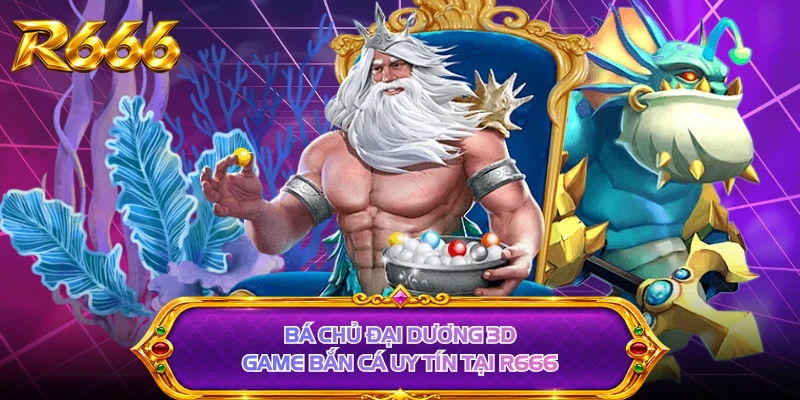 Bá Chủ Đại Dương 3D - Game Bắn Cá Uy Tín Tại R666