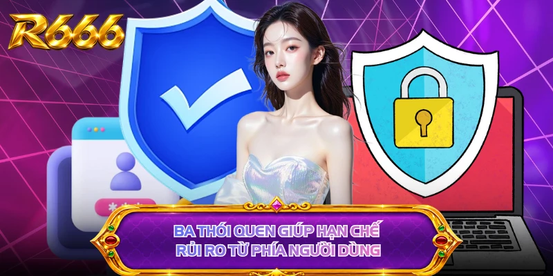 Ba thói quen giúp hạn chế rủi ro từ phía người dùng 