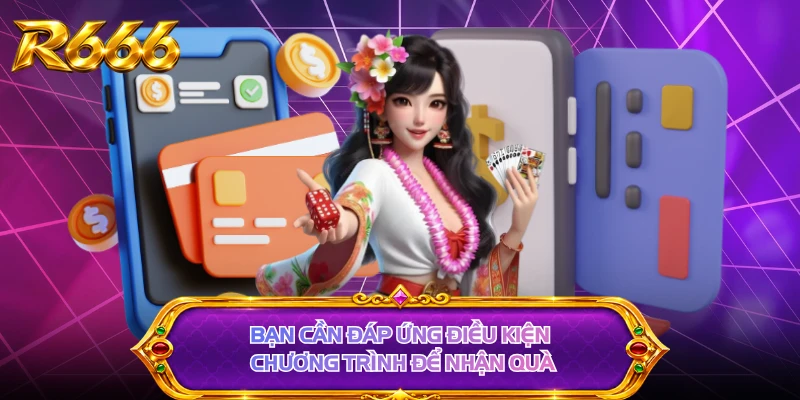 Bạn cần đáp ứng điều kiện chương trình để nhận quà