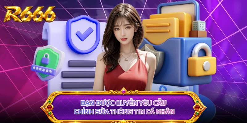 Bạn được quyền yêu cầu chỉnh sửa thông tin cá nhân