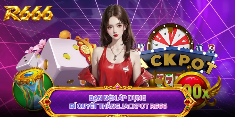 Bạn nên áp dụng bí quyết thắng jackpot R666