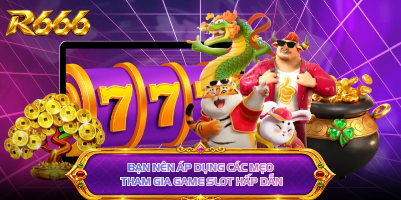 Bạn nên áp dụng các mẹo tham gia game slot hấp dẫn