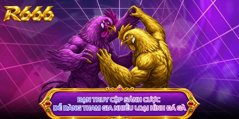 Bạn truy cập sảnh cược dễ dàng tham gia nhiều loại hình đá gà