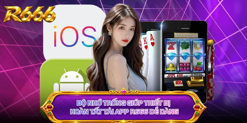 Bộ nhớ trống giúp thiết bị hoàn tất tải app R666 dễ dàng