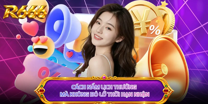 Cách nắm lịch thưởng mà không bỏ lỡ thời hạn nhận