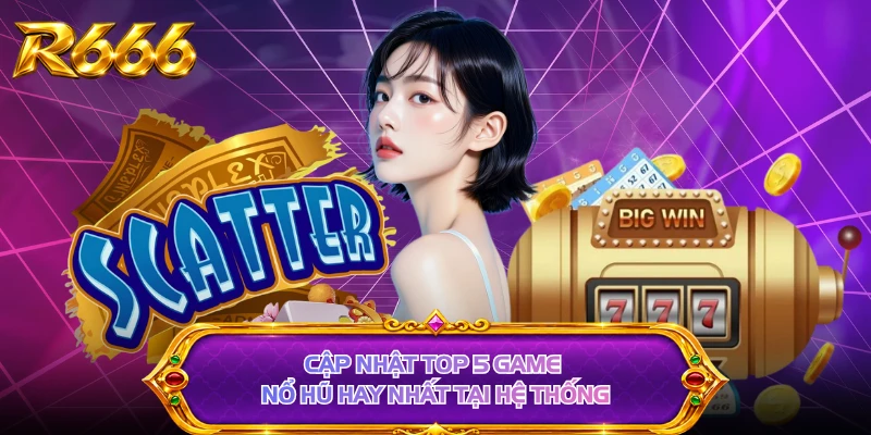Cập nhật top 5 game nổ hũ hay nhất tại hệ thống