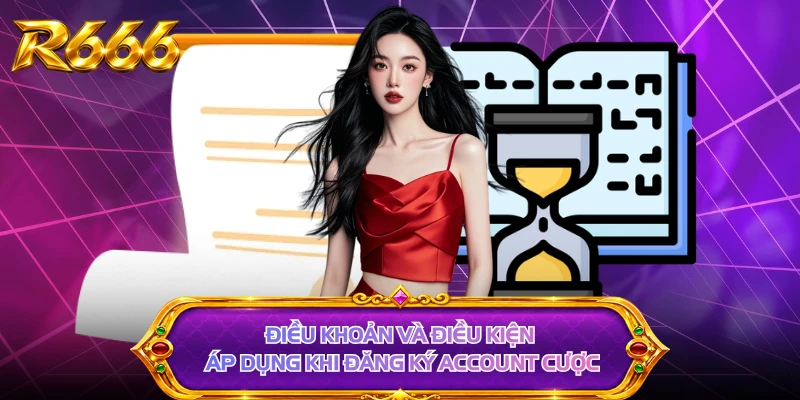Điều khoản và điều kiện áp dụng khi đăng ký account cược