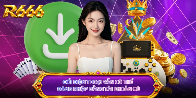 Đổi điện thoại vẫn có thể đăng nhập bằng tài khoản cũ