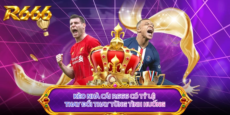 Kèo nhà cái R666 có tỷ lệ thay đổi thay từng tình huống
