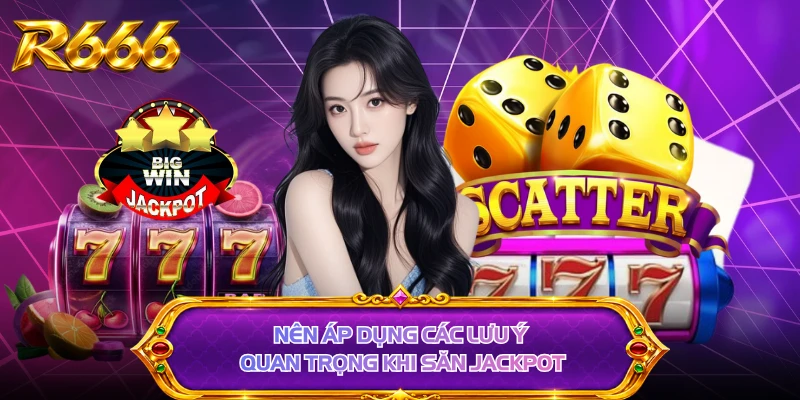 Nên áp dụng các lưu ý quan trọng khi săn jackpot