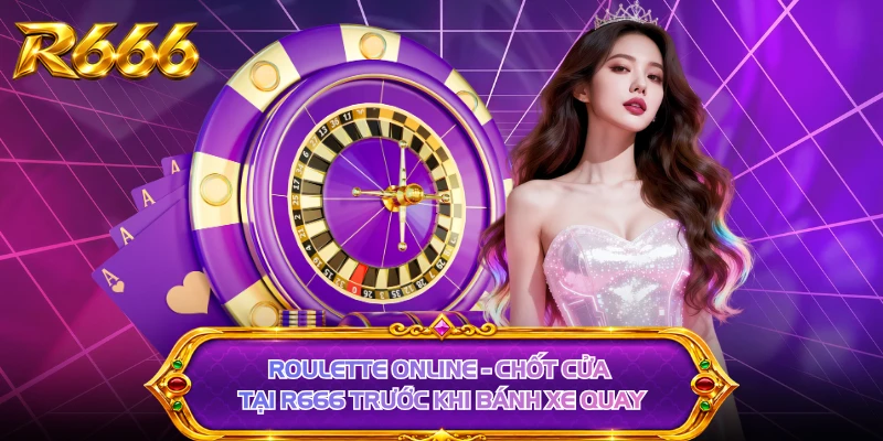 Roulette Online - Chốt Cửa Tại R666 Trước Khi Bánh Xe Quay