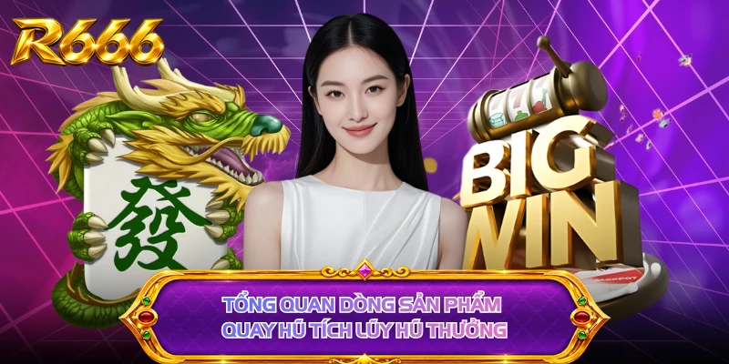 Tổng quan dòng sản phẩm quay hũ tích lũy hũ thưởng