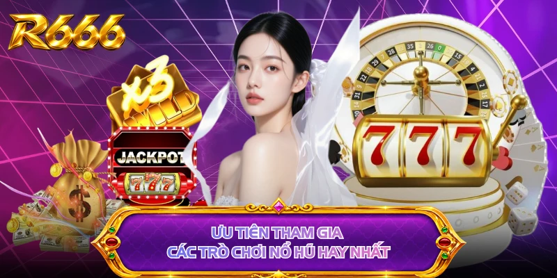 Ưu tiên tham gia các trò chơi nổ hũ hay nhất