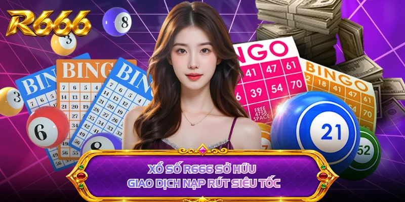 Xổ số R666 sở hữu giao dịch nạp rút siêu tốc